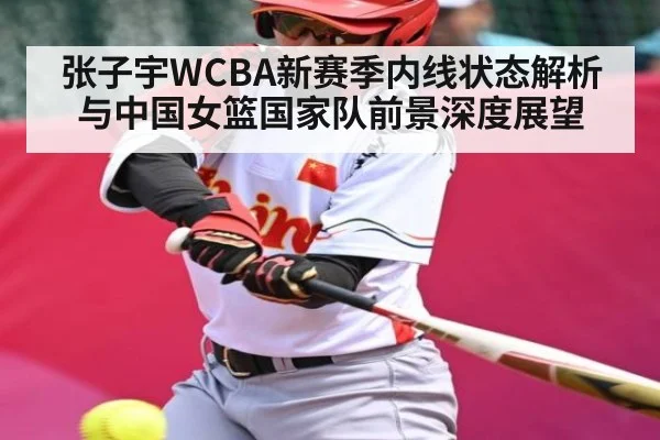 张子宇WCBA新赛季内线状态解析与中国女篮国家队前景深度展望