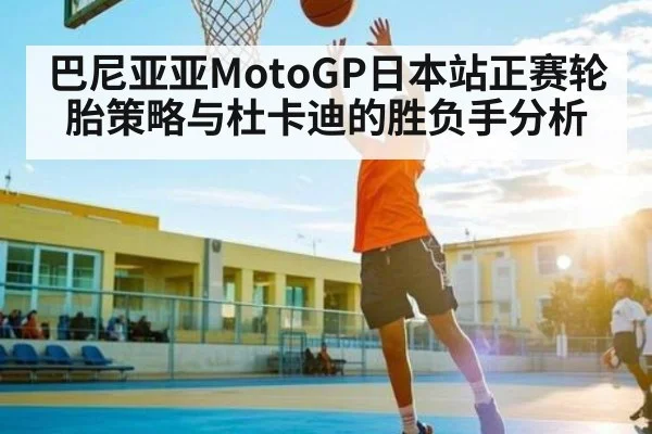 巴尼亚亚MotoGP日本站正赛轮胎策略与杜卡迪的胜负手分析
