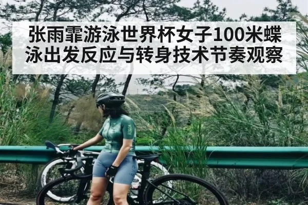 张雨霏游泳世界杯女子100米蝶泳出发反应与转身技术节奏观察